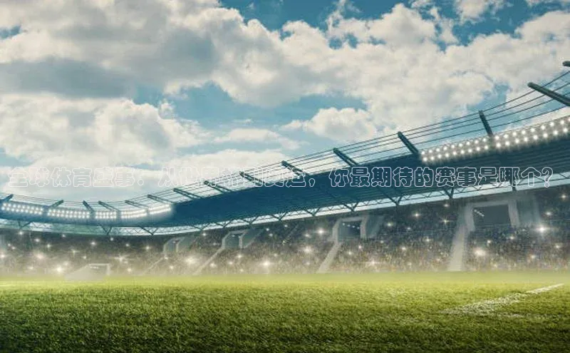 全球体育盛事：从世界杯到奥运，你最期待的赛事是哪个？