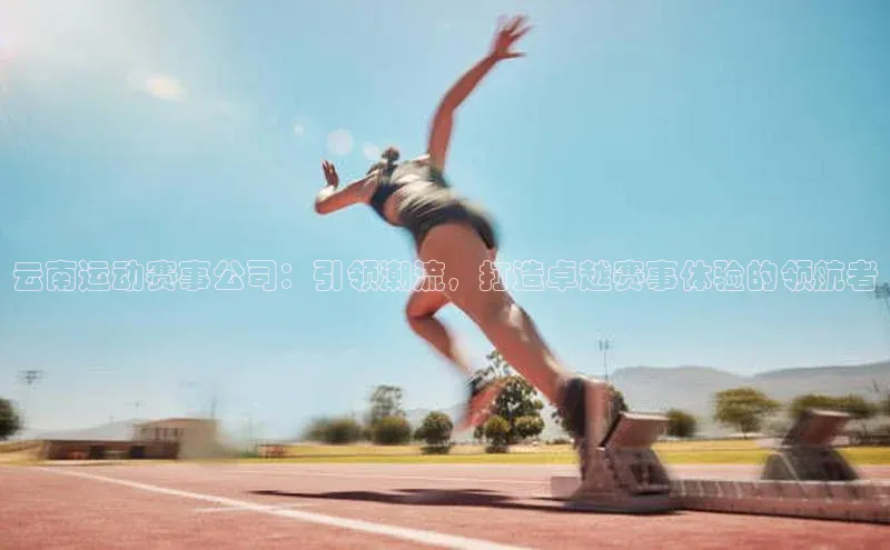 云南运动赛事公司：引领潮流，打造卓越赛事体验的领航者