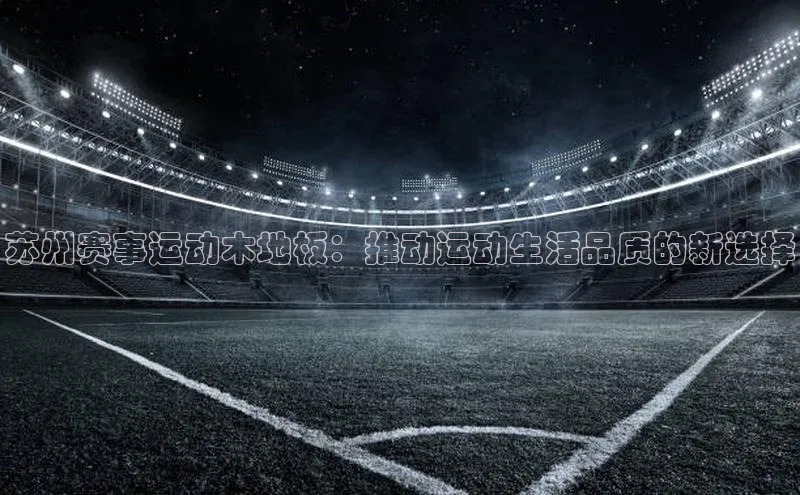 苏州赛事运动木地板：推动运动生活品质的新选择