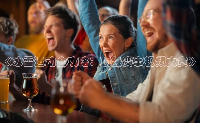 《冰雪运动全攻略：顶级赛事视频大赏》