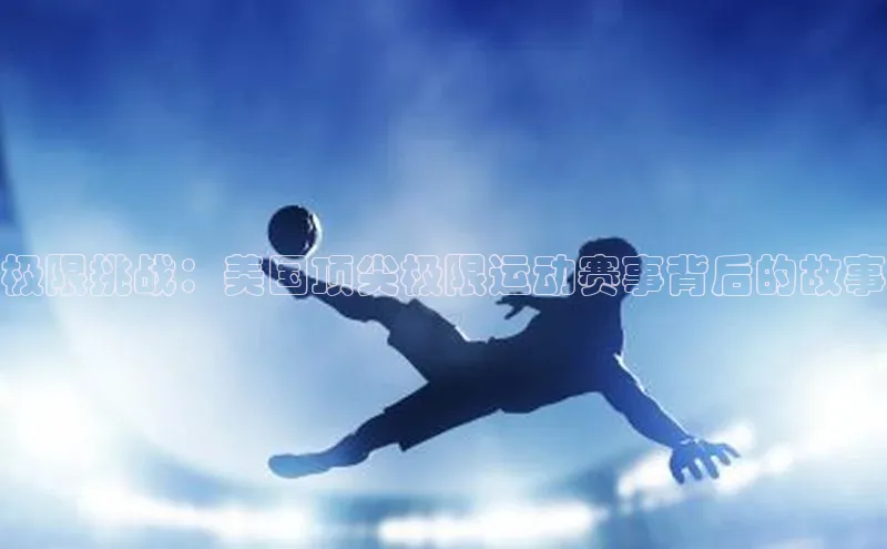 极限挑战：美国顶尖极限运动赛事背后的故事