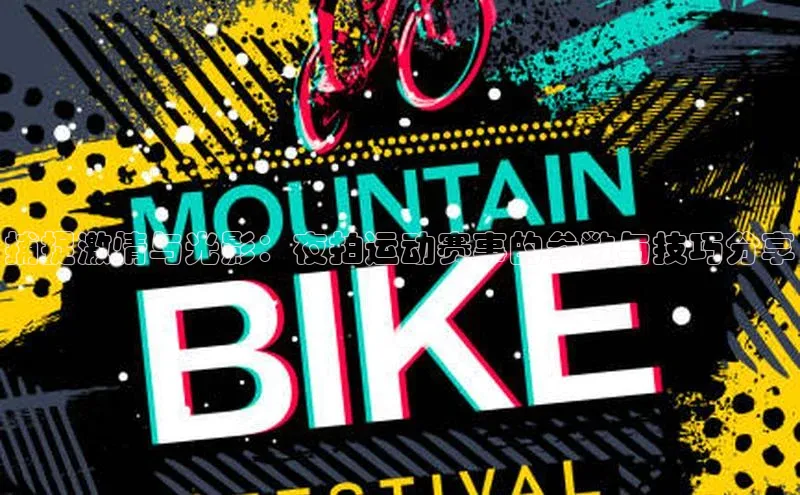 捕捉激情与光影：夜拍运动赛事的参数与技巧分享